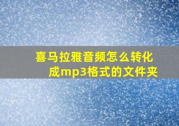 喜马拉雅音频怎么转化成mp3格式的文件夹