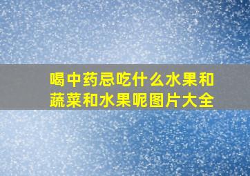 喝中药忌吃什么水果和蔬菜和水果呢图片大全