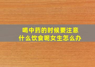 喝中药的时候要注意什么饮食呢女生怎么办