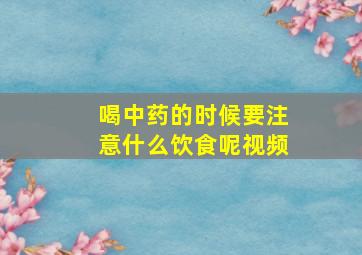 喝中药的时候要注意什么饮食呢视频