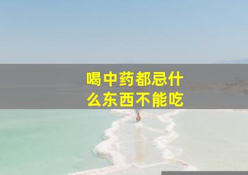 喝中药都忌什么东西不能吃