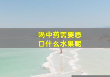 喝中药需要忌口什么水果呢