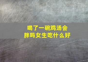 喝了一碗鸡汤会胖吗女生吃什么好