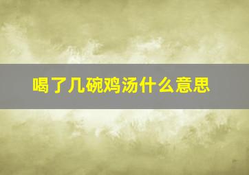 喝了几碗鸡汤什么意思