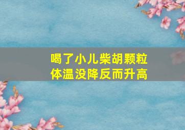 喝了小儿柴胡颗粒体温没降反而升高