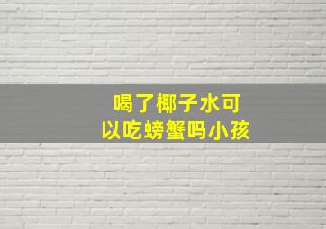 喝了椰子水可以吃螃蟹吗小孩