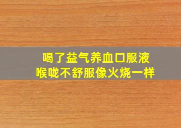 喝了益气养血口服液喉咙不舒服像火烧一样