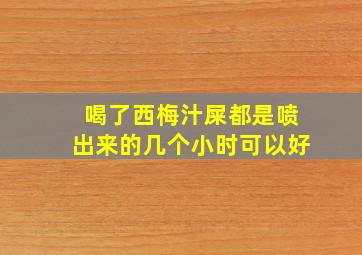 喝了西梅汁屎都是喷出来的几个小时可以好