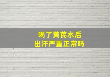 喝了黄芪水后出汗严重正常吗