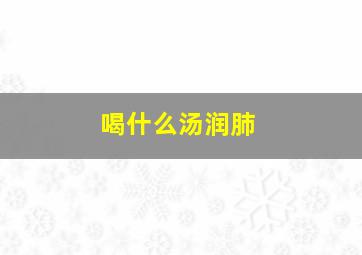 喝什么汤润肺