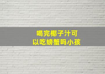 喝完椰子汁可以吃螃蟹吗小孩