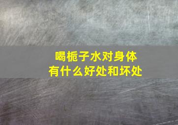 喝栀子水对身体有什么好处和坏处