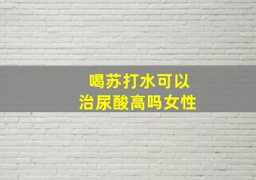 喝苏打水可以治尿酸高吗女性