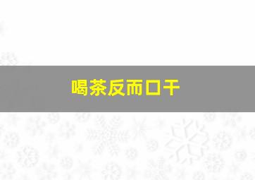 喝茶反而口干