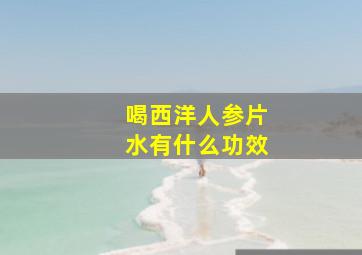 喝西洋人参片水有什么功效