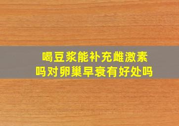 喝豆浆能补充雌激素吗对卵巢早衰有好处吗