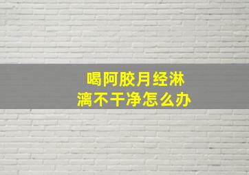 喝阿胶月经淋漓不干净怎么办