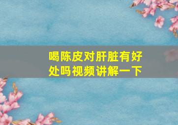 喝陈皮对肝脏有好处吗视频讲解一下