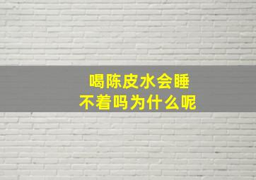 喝陈皮水会睡不着吗为什么呢