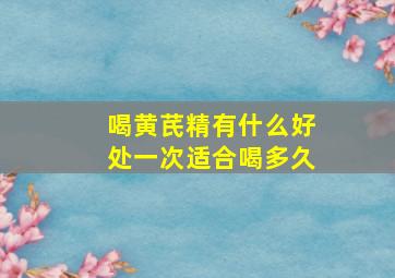 喝黄芪精有什么好处一次适合喝多久