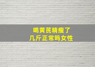 喝黄芪精瘦了几斤正常吗女性