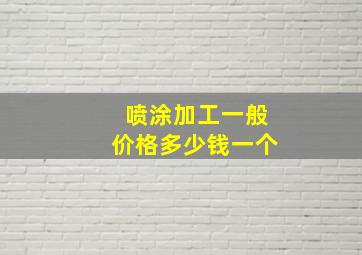 喷涂加工一般价格多少钱一个