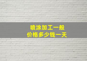 喷涂加工一般价格多少钱一天