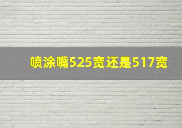 喷涂嘴525宽还是517宽