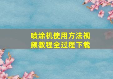 喷涂机使用方法视频教程全过程下载