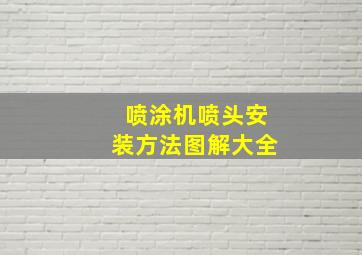 喷涂机喷头安装方法图解大全