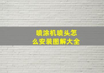 喷涂机喷头怎么安装图解大全