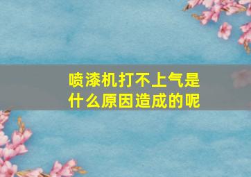 喷漆机打不上气是什么原因造成的呢