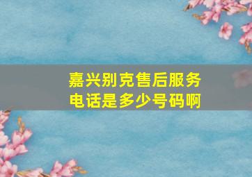 嘉兴别克售后服务电话是多少号码啊