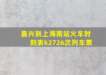 嘉兴到上海南站火车时刻表k2726次列车票