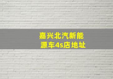 嘉兴北汽新能源车4s店地址