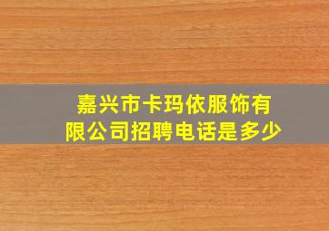 嘉兴市卡玛依服饰有限公司招聘电话是多少