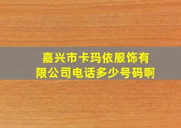 嘉兴市卡玛依服饰有限公司电话多少号码啊