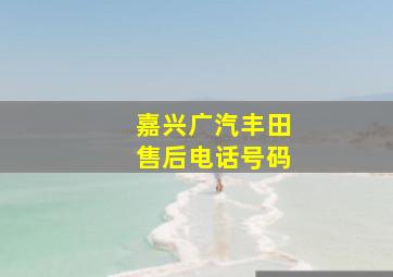 嘉兴广汽丰田售后电话号码