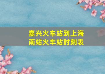 嘉兴火车站到上海南站火车站时刻表