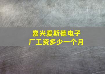 嘉兴爱斯德电子厂工资多少一个月