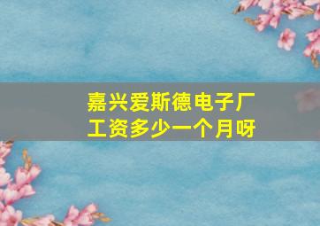 嘉兴爱斯德电子厂工资多少一个月呀