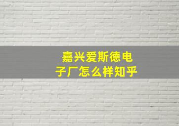 嘉兴爱斯德电子厂怎么样知乎