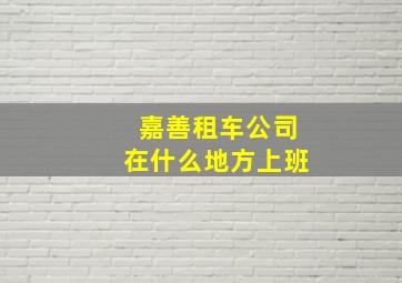 嘉善租车公司在什么地方上班