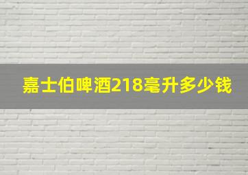 嘉士伯啤酒218毫升多少钱