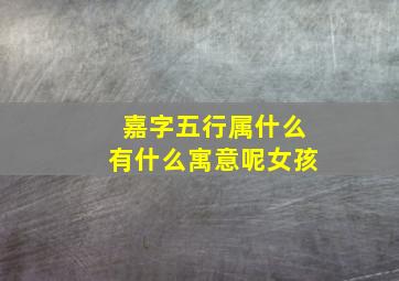 嘉字五行属什么有什么寓意呢女孩