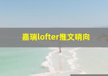 嘉瑞lofter推文哨向