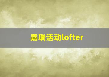 嘉瑞活动lofter