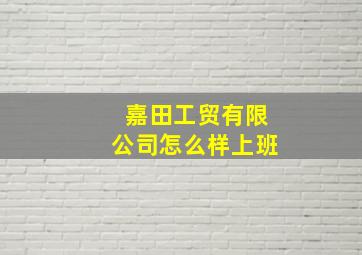 嘉田工贸有限公司怎么样上班