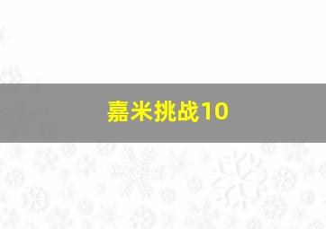 嘉米挑战10