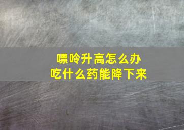 嘌呤升高怎么办吃什么药能降下来